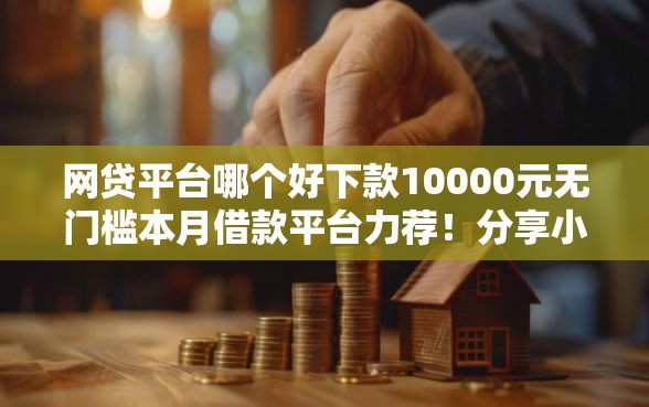 网贷平台哪个好下款10000元无门槛本月借款平台力荐！分享小额网贷口子10000元无门槛借款