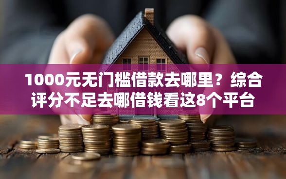 1000元无门槛借款去哪里？综合评分不足去哪借钱看这8个平台