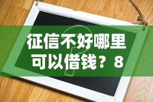 征信不好哪里可以借钱？8个支持下款到微信的借款平台容易通过不看征信