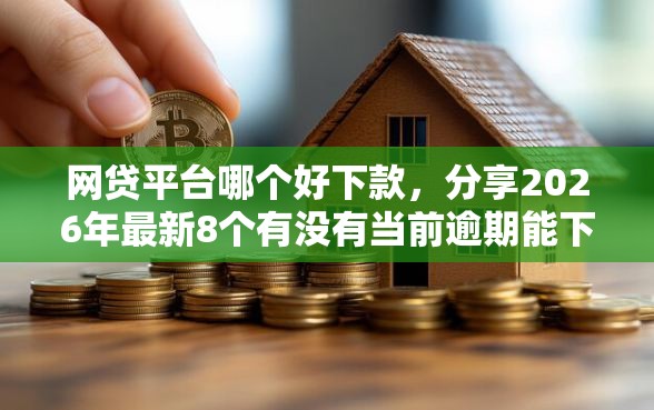 网贷平台哪个好下款，分享2026年最新8个有没有当前逾期能下款的口子