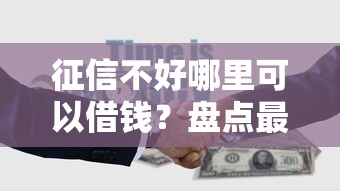 征信不好哪里可以借钱？盘点最新5个贷款平台借钱容易