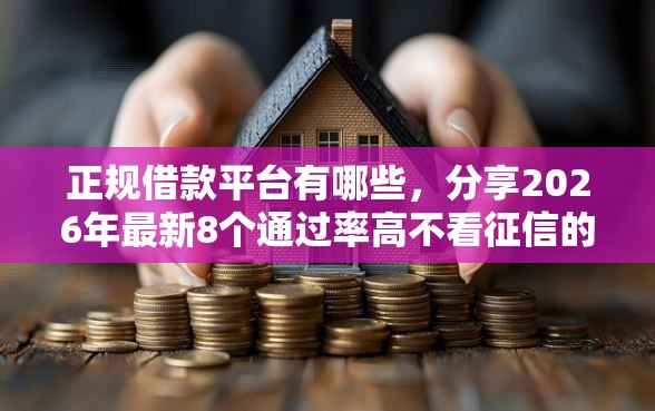 正规借款平台有哪些，分享2026年最新8个通过率高不看征信的贷款平台