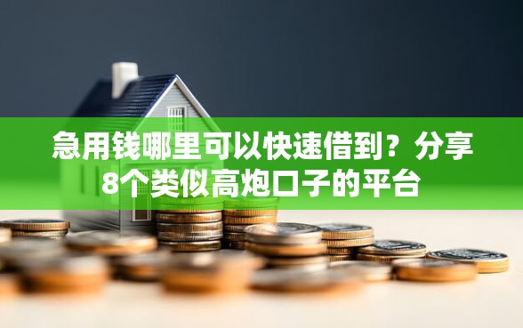 急用钱哪里可以快速借到？分享8个类似高炮口子的平台