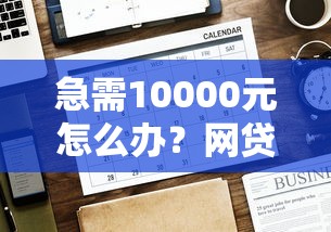 急需10000元怎么办？网贷平台哪个好下款试试这5个无门槛平台
