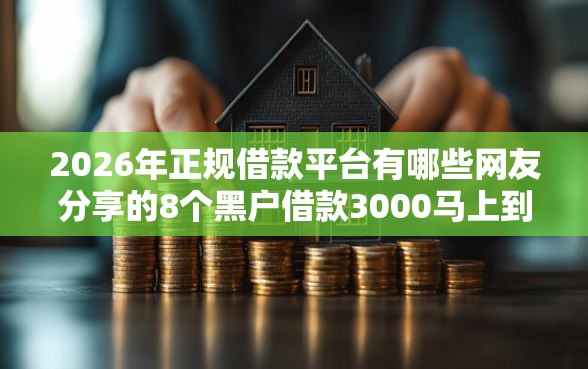 2026年正规借款平台有哪些网友分享的8个黑户借款3000马上到账的口子我觉得不错！