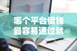 哪个平台借钱最容易通过就选这6个7千元征信黑了的人贷款的平台