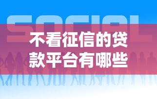 不看征信的贷款平台有哪些？9个下载贷款平台推荐给你