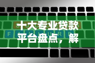 十大专业贷款平台盘点，解决网贷平台哪个好下款的问题