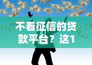不看征信的贷款平台？这10个秒批网贷轻松贷的口子值得一试