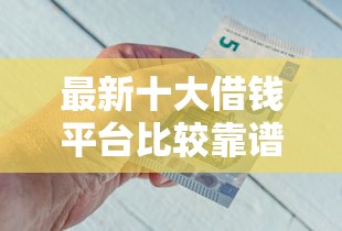 最新十大借钱平台比较靠谱，专治急用钱哪里可以快速借到