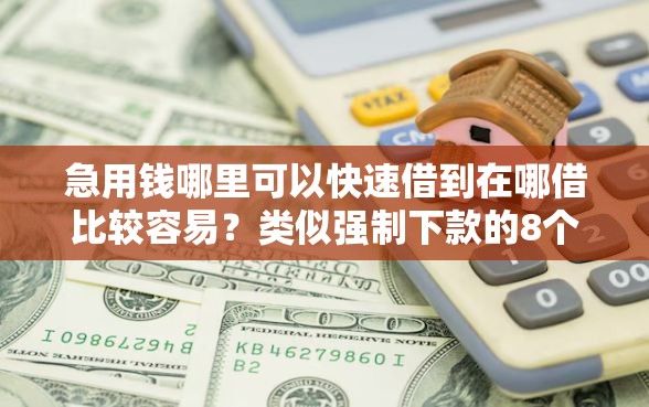 急用钱哪里可以快速借到在哪借比较容易？类似强制下款的8个口子参考