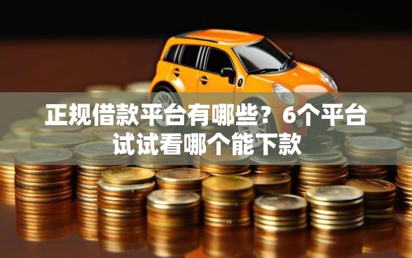 正规借款平台有哪些？6个平台试试看哪个能下款