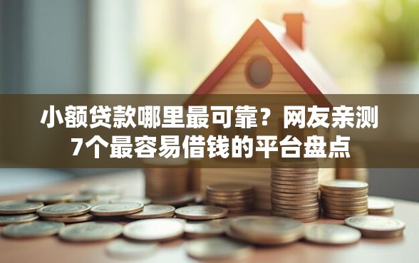 小额贷款哪里最可靠？网友亲测7个最容易借钱的平台盘点