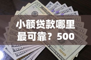 小额贷款哪里最可靠？5000元无门槛借款平台推荐，7个大学生借钱的正规平台盘点