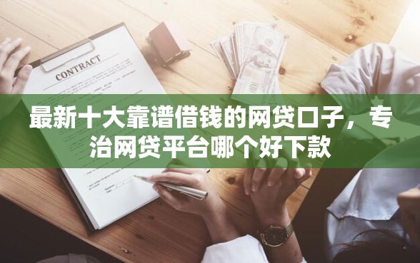 最新十大靠谱借钱的网贷口子，专治网贷平台哪个好下款