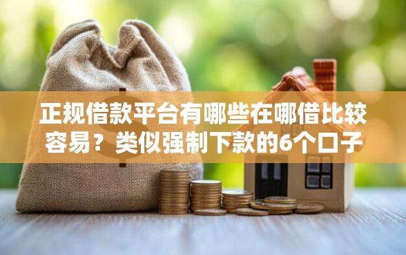 正规借款平台有哪些在哪借比较容易？类似强制下款的6个口子参考