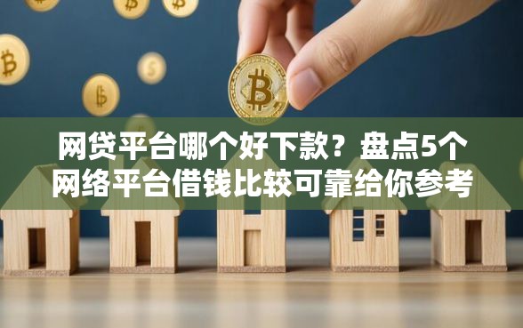 网贷平台哪个好下款？盘点5个网络平台借钱比较可靠给你参考
