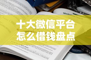 十大微信平台怎么借钱盘点，解决急用钱哪里可以快速借到的问题
