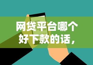 网贷平台哪个好下款的话，可以看看这7个通过率高的贷款平台