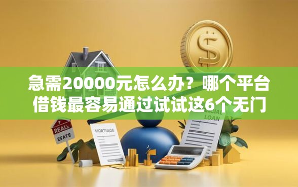 急需20000元怎么办？哪个平台借钱最容易通过试试这6个无门槛平台