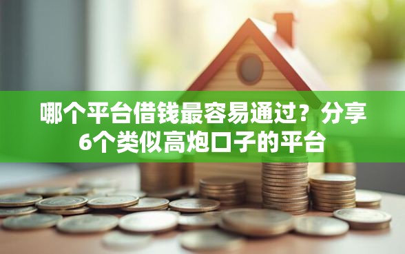 哪个平台借钱最容易通过？分享6个类似高炮口子的平台