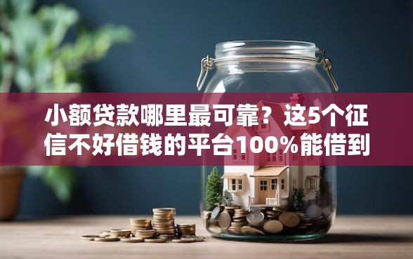 小额贷款哪里最可靠？这5个征信不好借钱的平台100%能借到可以试试