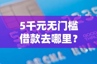5千元无门槛借款去哪里？征信不好哪里可以借钱看这7个平台