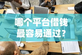 哪个平台借钱最容易通过？这7个网贷平台利息最低值得一试