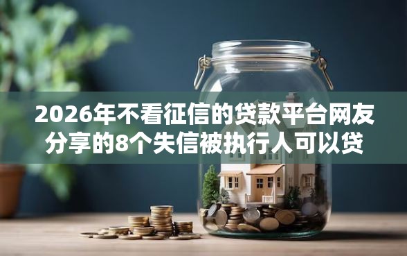 2026年不看征信的贷款平台网友分享的8个失信被执行人可以贷款的平台我觉得不错！