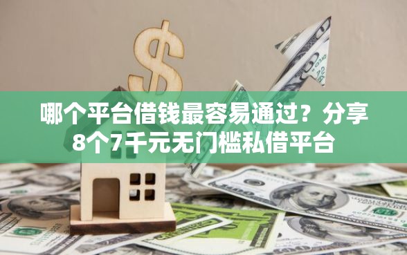 哪个平台借钱最容易通过？分享8个7千元无门槛私借平台