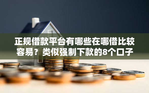 正规借款平台有哪些在哪借比较容易？类似强制下款的8个口子参考