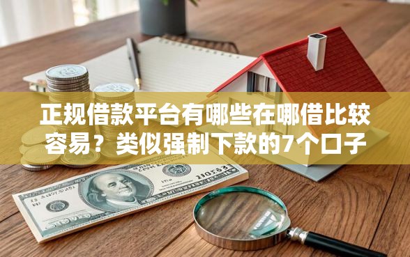 正规借款平台有哪些在哪借比较容易？类似强制下款的7个口子参考