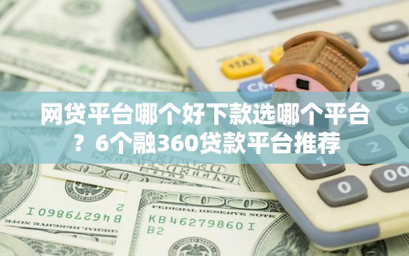 网贷平台哪个好下款选哪个平台？6个融360贷款平台推荐