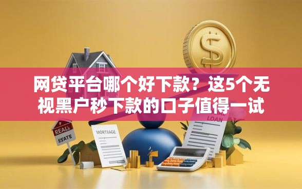 网贷平台哪个好下款？这5个无视黑户秒下款的口子值得一试