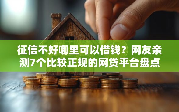 征信不好哪里可以借钱？网友亲测7个比较正规的网贷平台盘点