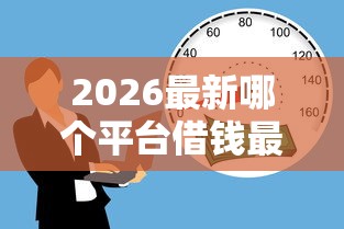 2026最新哪个平台借钱最容易通过（支持微信），5个18岁借款神器快速下款平台无私分享