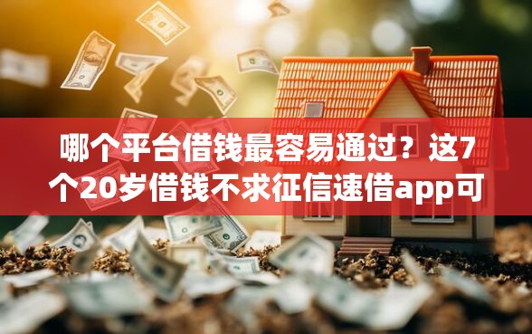 哪个平台借钱最容易通过？这7个20岁借钱不求征信速借app可以试试