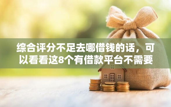 综合评分不足去哪借钱的话，可以看看这8个有借款平台不需要征信就能借钱的