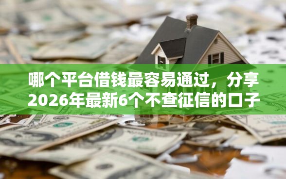 哪个平台借钱最容易通过，分享2026年最新6个不查征信的口子