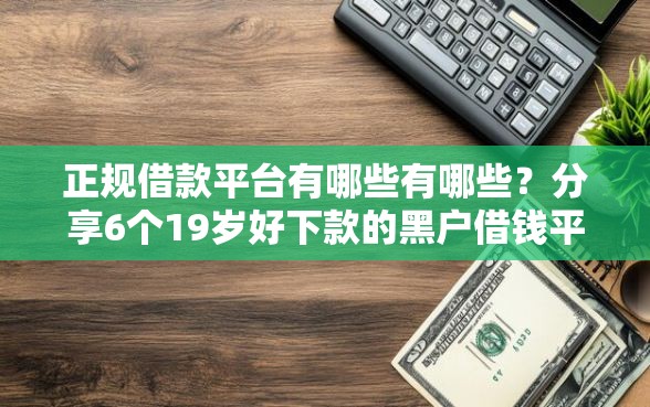 正规借款平台有哪些有哪些？分享6个19岁好下款的黑户借钱平台