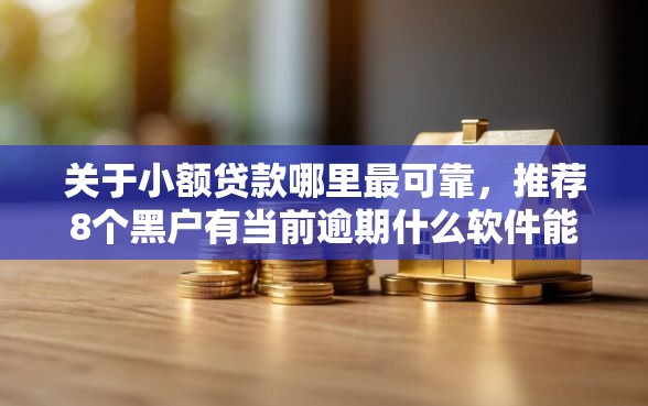 关于小额贷款哪里最可靠，推荐8个黑户有当前逾期什么软件能做贷款给你