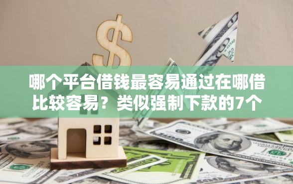 哪个平台借钱最容易通过在哪借比较容易？类似强制下款的7个口子参考
