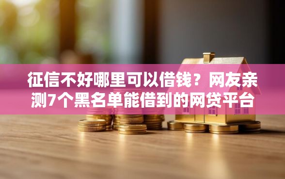 征信不好哪里可以借钱？网友亲测7个黑名单能借到的网贷平台盘点