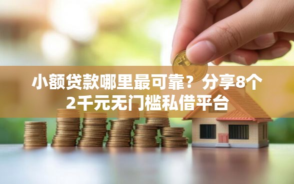 小额贷款哪里最可靠？分享8个2千元无门槛私借平台