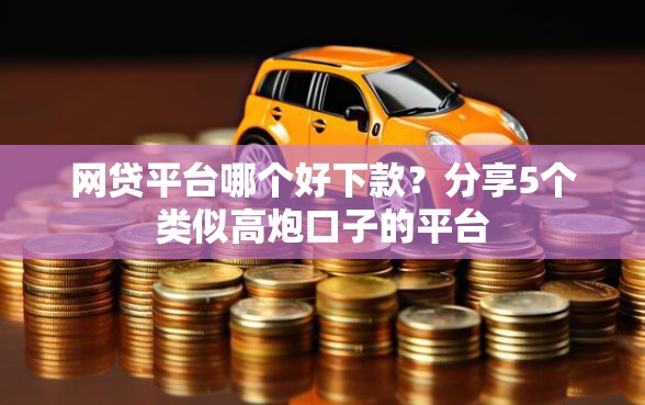 网贷平台哪个好下款？分享5个类似高炮口子的平台