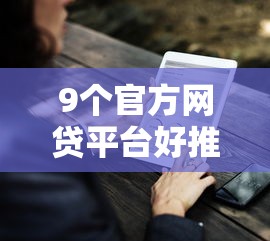 9个官方网贷平台好推荐，专为攻克不看征信的贷款平台难题