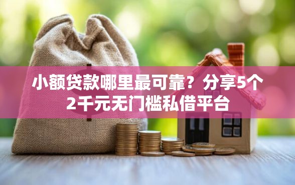 小额贷款哪里最可靠？分享5个2千元无门槛私借平台
