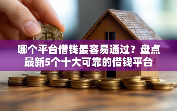 哪个平台借钱最容易通过？盘点最新5个十大可靠的借钱平台