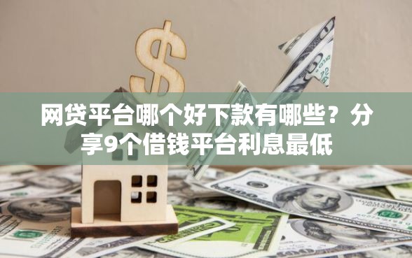 网贷平台哪个好下款有哪些？分享9个借钱平台利息最低