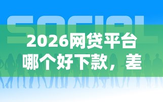 2026网贷平台哪个好下款，差4千元就选这6个平台